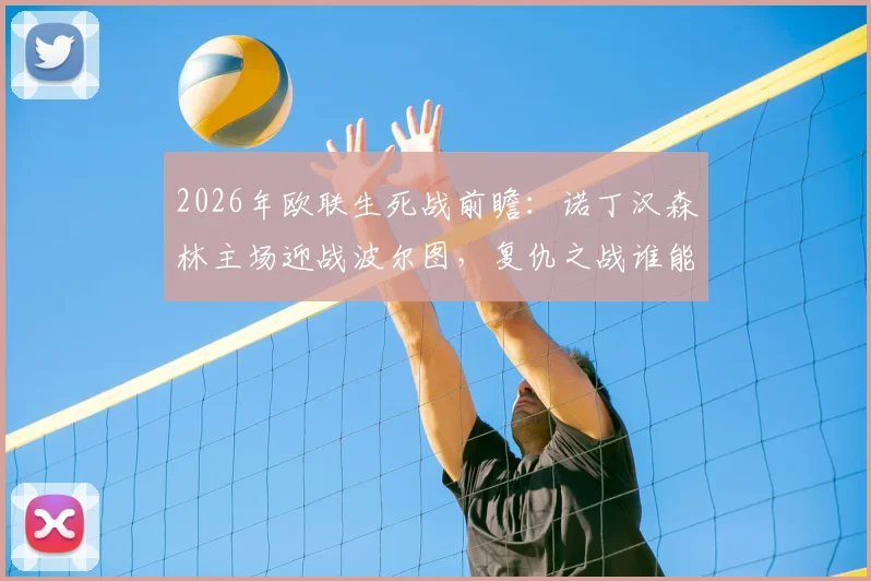 2026年欧联生死战前瞻：诺丁汉森林主场迎战波尔图，复仇之战谁能占得先机？