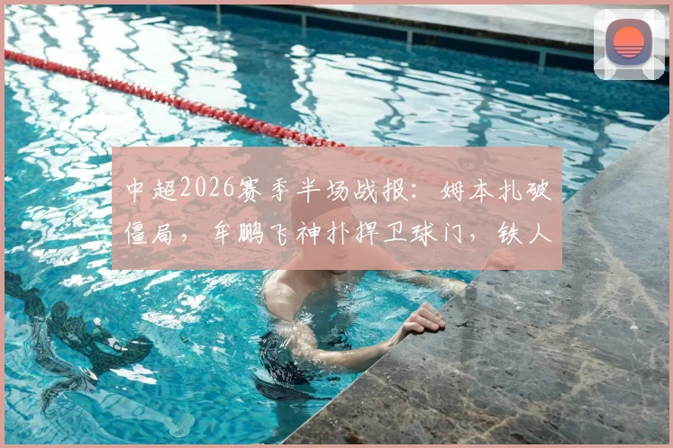 中超2026赛季半场战报:姆本扎破僵局,牟鹏飞神扑捍卫球门,铁人1-0暂时领先海牛