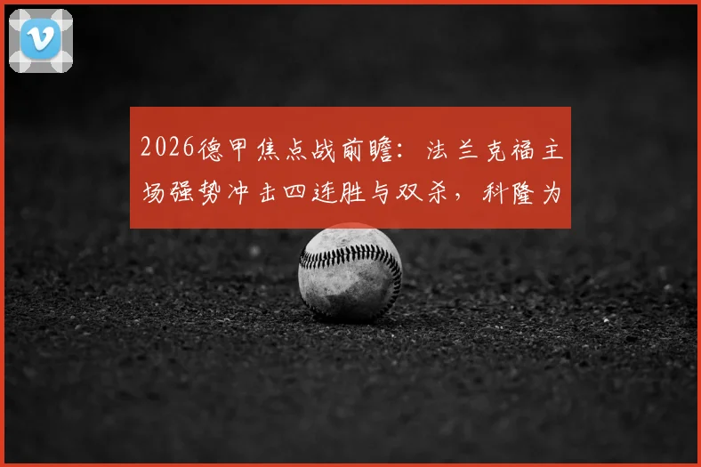2026德甲焦点战前瞻:法兰克福主场强势冲击四连胜与双杀,科隆为保级背水一战抢分攻略解析