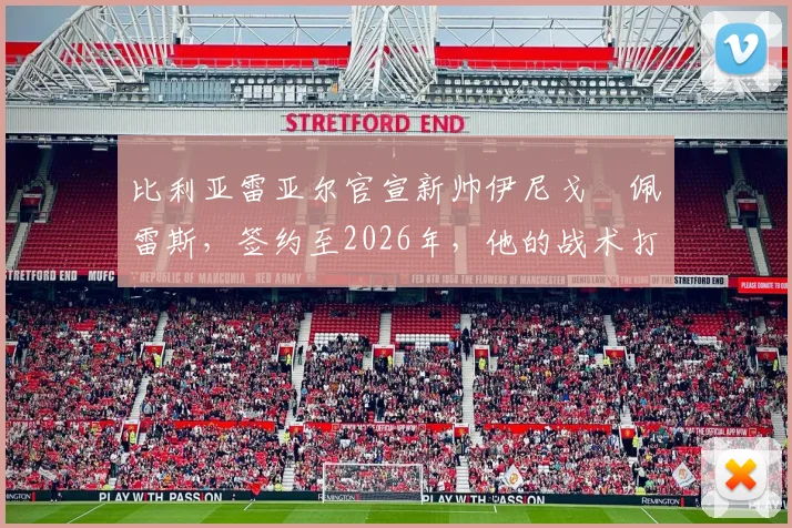 比利亚雷亚尔官宣新帅伊尼戈・佩雷斯，签约至2026年，他的战术打法与球队未来规划解析