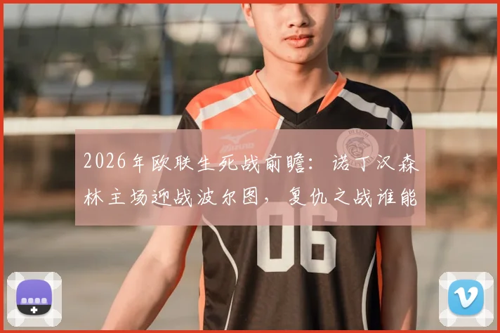 2026年欧联生死战前瞻:诺丁汉森林主场迎战波尔图,复仇之战谁能占得先机?