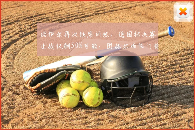 诺伊尔再次缺席训练，德国杯决赛出战仅剩50%可能，图赫尔面临门将难题