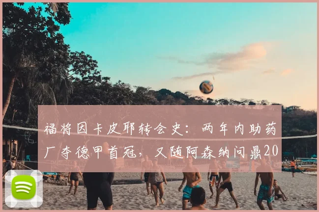 福将因卡皮耶转会史：两年内助药厂夺德甲首冠，又随阿森纳问鼎2026英超，堪称冠军拼图