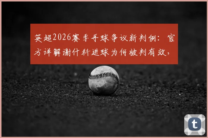英超2026赛季手球争议新判例:官方详解谢什科进球为何被判有效,视频助理裁判关键依据解析